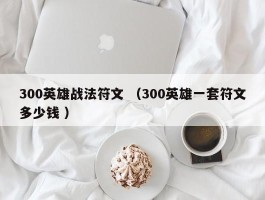 300英雄战法符文 （300英雄一套符文多少钱 ）