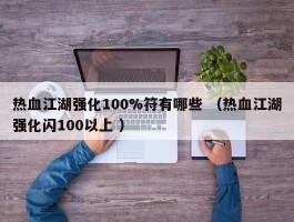 热血江湖强化100%符有哪些 （热血江湖强化闪100以上 ）
