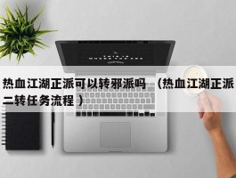 热血江湖正派可以转邪派吗 （热血江湖正派二转任务流程 ）