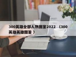 300英雄全部人物图鉴2022 （300英雄英雄图鉴 ）