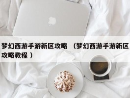 梦幻西游手游新区攻略 （梦幻西游手游新区攻略教程 ）