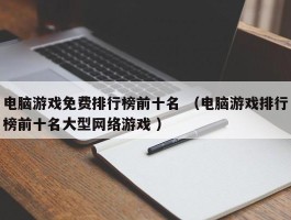 电脑游戏免费排行榜前十名 （电脑游戏排行榜前十名大型网络游戏 ）