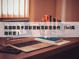 英雄联盟手游彩蛋触发彩蛋条件 （lol英雄彩蛋 ）