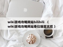 wiki游戏攻略网站bilibili （wiki游戏攻略网站泰拉瑞亚灾厄 ）
