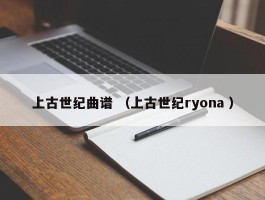 上古世纪曲谱 （上古世纪ryona ）