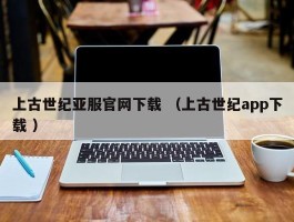 上古世纪亚服官网下载 （上古世纪app下载 ）
