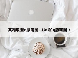 英雄联盟q版萌图 （lol的q版萌图 ）