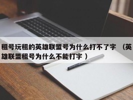 租号玩租的英雄联盟号为什么打不了字 （英雄联盟租号为什么不能打字 ）