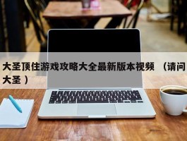 大圣顶住游戏攻略大全最新版本视频 （请问大圣 ）