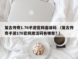 复古传奇1.76手游官网邀请码 （复古传奇手游176官网激活码有哪些? ）