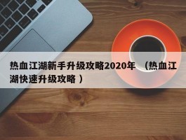 热血江湖新手升级攻略2020年 （热血江湖快速升级攻略 ）