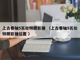 上古卷轴5瓦伦特朗巨锤 （上古卷轴5瓦伦特朗巨锤位置 ）