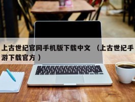 上古世纪官网手机版下载中文 （上古世纪手游下载官方 ）