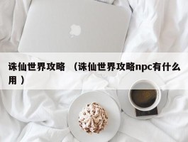 诛仙世界攻略 （诛仙世界攻略npc有什么用 ）