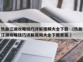 热血江湖攻略技巧详解视频大全下载 （热血江湖攻略技巧详解视频大全下载安装 ）
