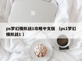 ps梦幻模拟战1攻略中文版 （ps1梦幻模拟战1 ）