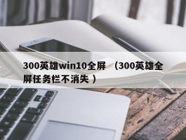 300英雄win10全屏 （300英雄全屏任务栏不消失 ）