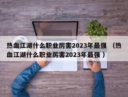 热血江湖什么职业厉害2023年最强 （热血江湖什么职业厉害2023年最强 ）
