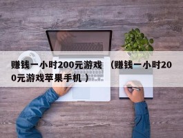 赚钱一小时200元游戏 （赚钱一小时200元游戏苹果手机 ）