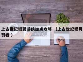 上古世纪银翼游侠加点攻略 （上古世纪银月贤者 ）