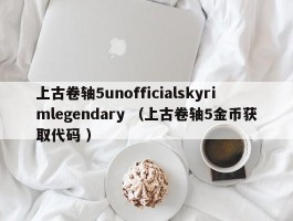 上古卷轴5unofficialskyrimlegendary （上古卷轴5金币获取代码 ）