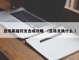 百炼英雄符文合成攻略 （百炼先换什么 ）