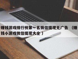 赚钱游戏排行榜第一名微信提现无广告 （赚钱小游戏微信提现大全 ）