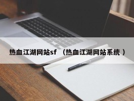 热血江湖网站sf （热血江湖网站系统 ）