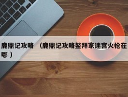 鹿鼎记攻略 （鹿鼎记攻略鳌拜家迷宫火枪在哪 ）