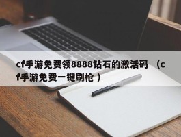 cf手游免费领8888钻石的激活码 （cf手游免费一键刷枪 ）