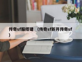 传奇sf服搭建 （传奇sf新开传奇sf ）
