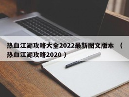 热血江湖攻略大全2022最新图文版本 （热血江湖攻略2020 ）
