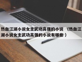 热血江湖小说女主武功高强的小说 （热血江湖小说女主武功高强的小说有哪些 ）