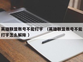 英雄联盟账号不能打字 （英雄联盟账号不能打字怎么解除 ）