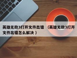 英雄无敌3打开文件出错 （英雄无敌3打开文件出错怎么解决 ）