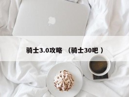 骑士3.0攻略 （骑士30吧 ）