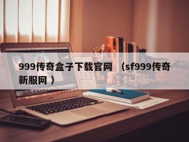 999传奇盒子下载官网 （sf999传奇新服网 ）