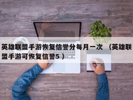 英雄联盟手游恢复信誉分每月一次 （英雄联盟手游可恢复信誉5 ）