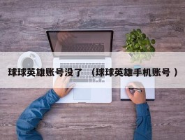 球球英雄账号没了 （球球英雄手机账号 ）