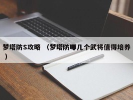 梦塔防S攻略 （梦塔防哪几个武将值得培养 ）