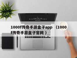 1000f传奇手游盒子app （1000f传奇手游盒子官网 ）