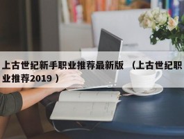 上古世纪新手职业推荐最新版 （上古世纪职业推荐2019 ）
