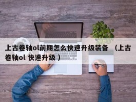 上古卷轴ol前期怎么快速升级装备 （上古卷轴ol 快速升级 ）