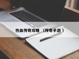 热血传奇攻略 （传奇手游 ）