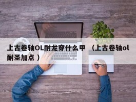上古卷轴OL耐龙穿什么甲 （上古卷轴ol耐圣加点 ）