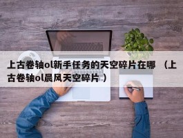 上古卷轴ol新手任务的天空碎片在哪 （上古卷轴ol晨风天空碎片 ）
