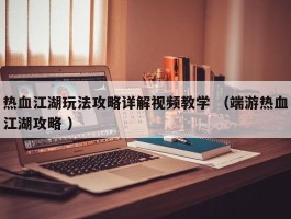 热血江湖玩法攻略详解视频教学 （端游热血江湖攻略 ）