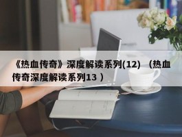 《热血传奇》深度解读系列(12) （热血传奇深度解读系列13 ）