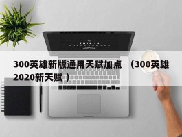 300英雄新版通用天赋加点 （300英雄2020新天赋 ）