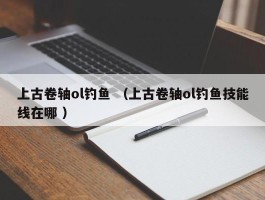 上古卷轴ol钓鱼 （上古卷轴ol钓鱼技能线在哪 ）